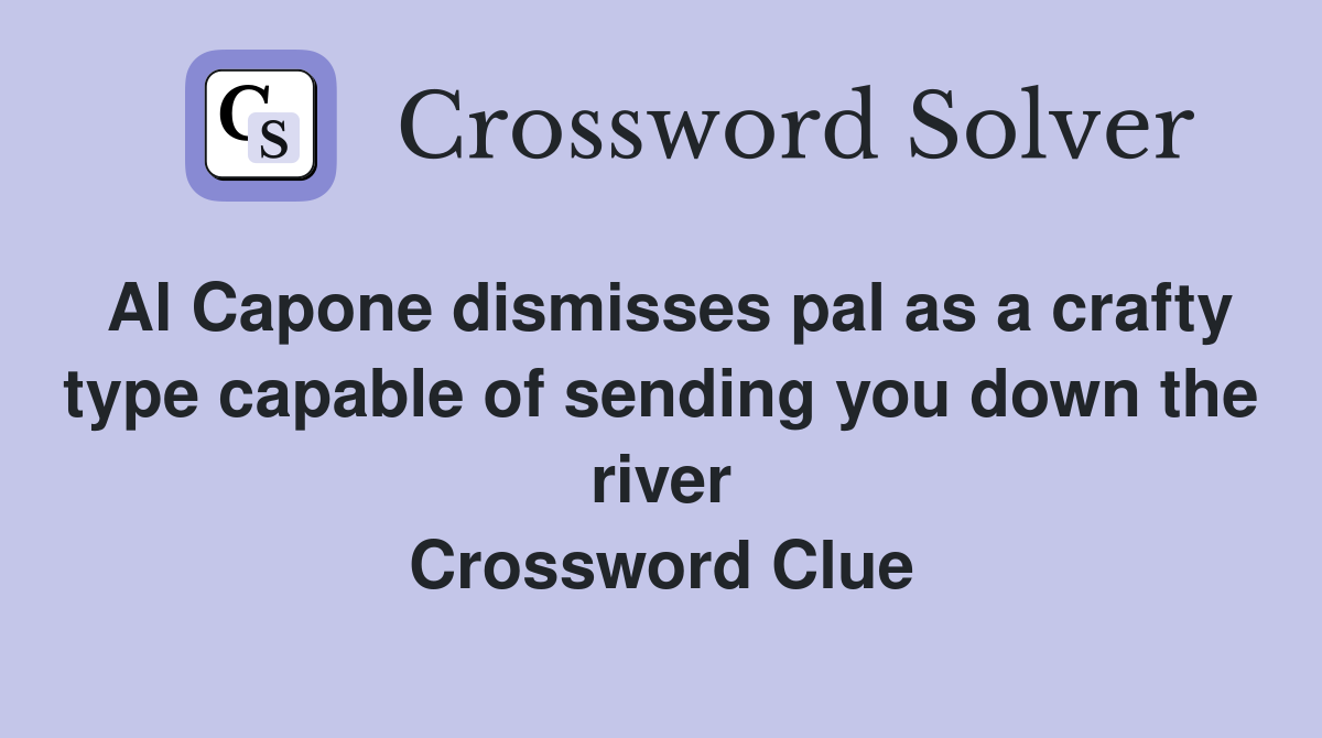 Al Capone dismisses pal as a crafty type capable of sending you down the river Crossword Clue