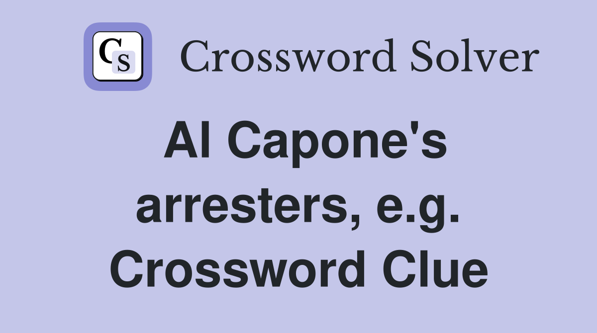 Al Capone's arresters, e.g. Crossword Clue