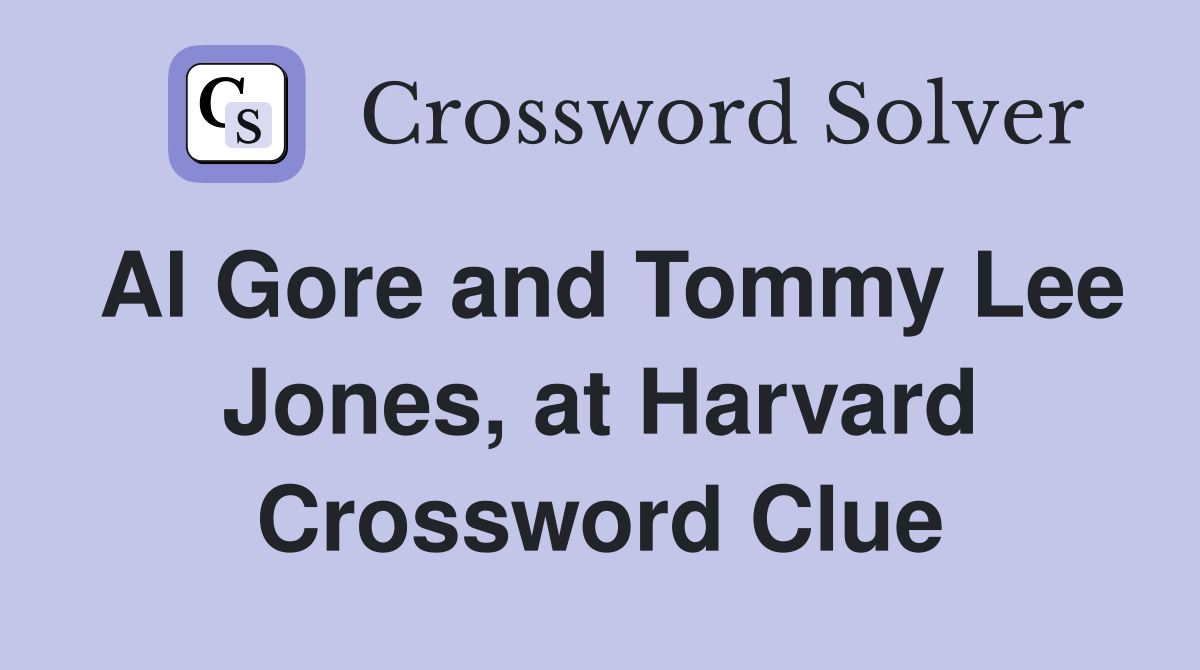 Al Gore and Tommy Lee Jones, at Harvard Crossword Clue
