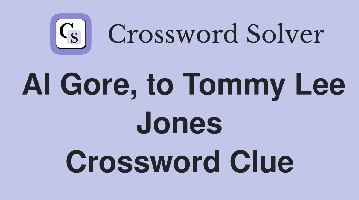 Al Gore, to Tommy Lee Jones Crossword Clue