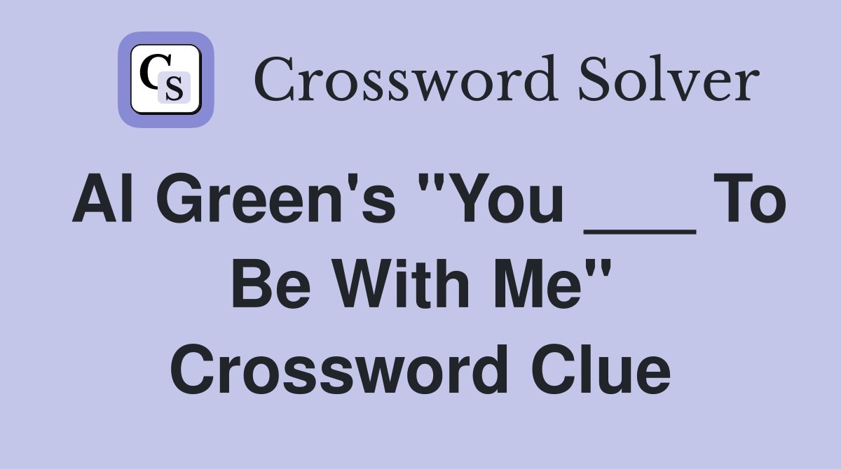 Al Green's "You ___ To Be With Me" Crossword Clue