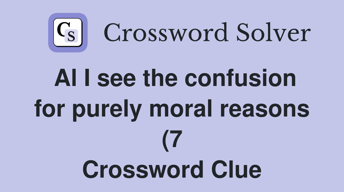 Al I see the confusion for purely moral reasons (7) Crossword Clue Al I see the confusion for purely moral reasons (7) Crossword Clue