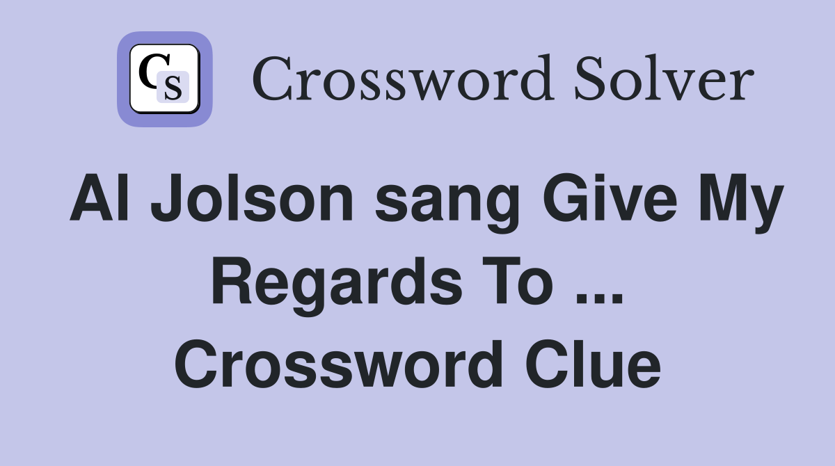 Al Jolson sang Give My Regards To ... Crossword Clue