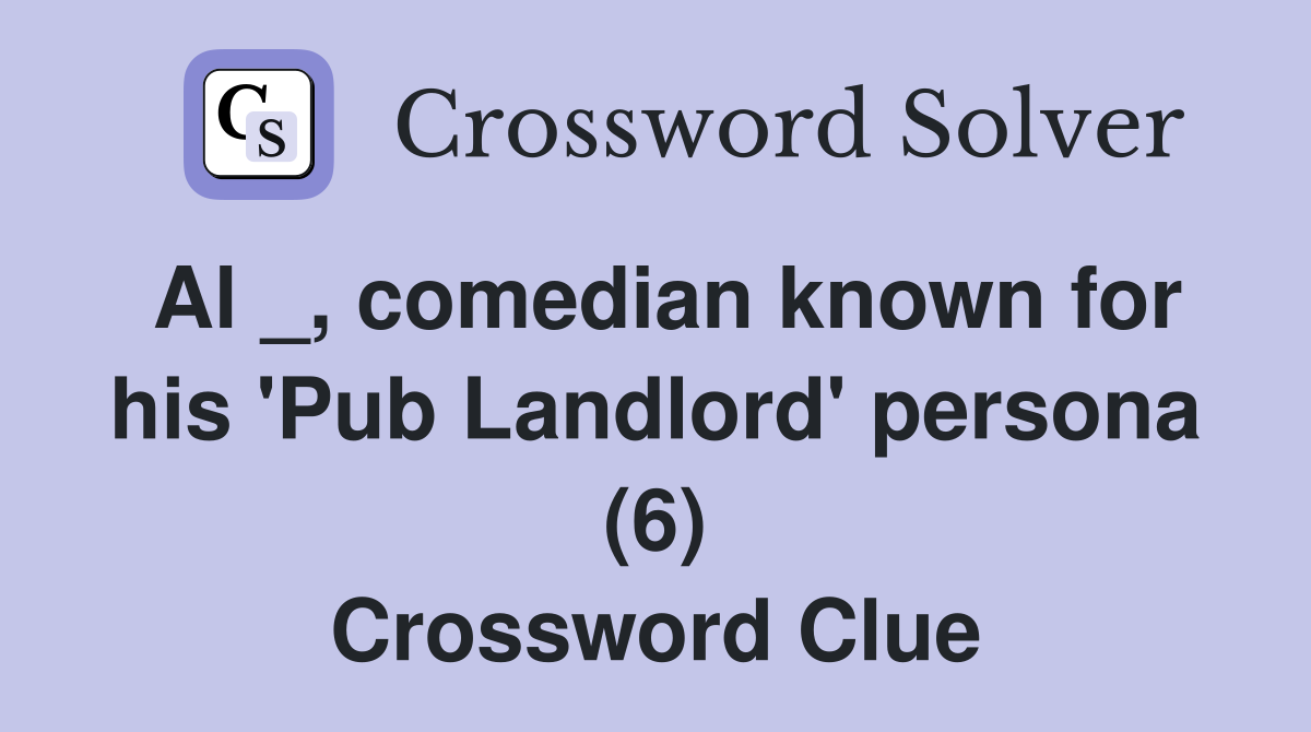 Al _, comedian known for his 'Pub Landlord' persona (6) Crossword Clue