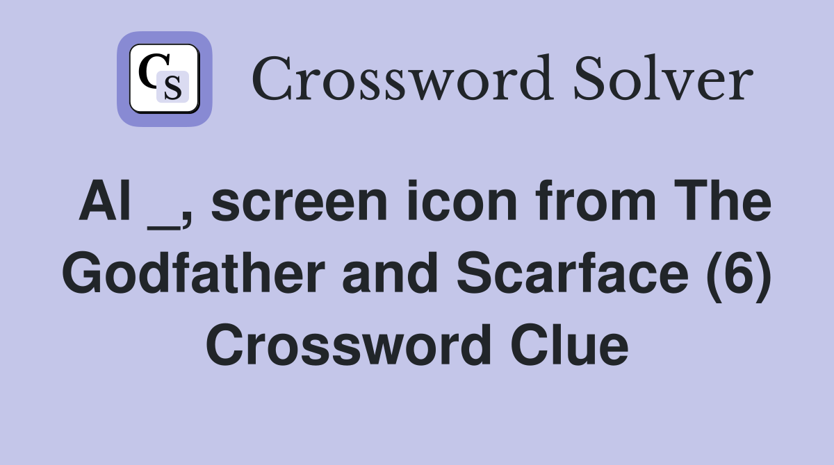 Al _, screen icon from The Godfather and Scarface (6) Crossword Clue