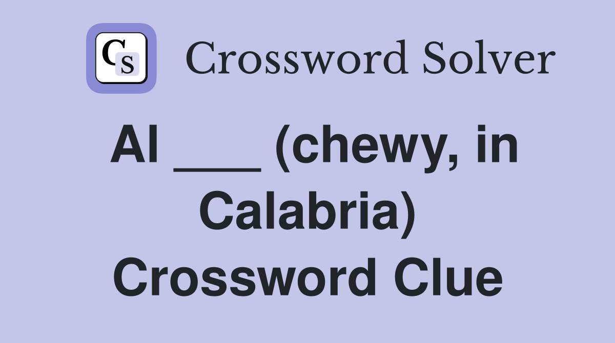 Al ___ (chewy, in Calabria) Crossword Clue