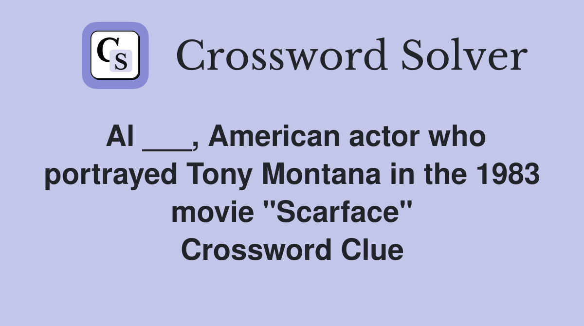 Al ___, American actor who portrayed Tony Montana in the 1983 movie "Scarface" Crossword Clue