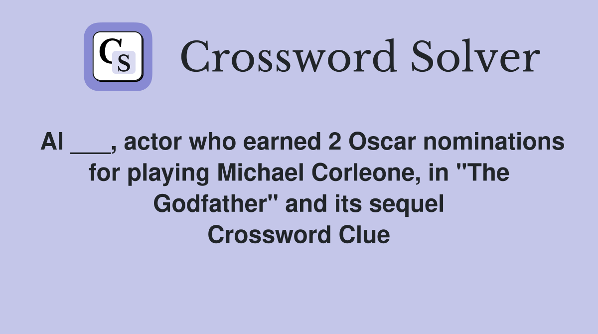 Al ___, actor who earned 2 Oscar nominations for playing Michael Corleone, in "The Godfather" and its sequel Crossword Clue