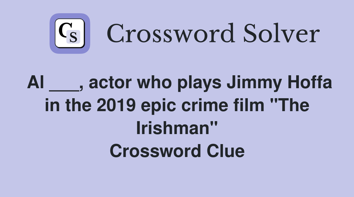 Al ___, actor who plays Jimmy Hoffa in the 2019 epic crime film "The Irishman" Crossword Clue