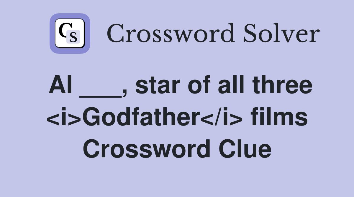 Al ___, star of all three <i>Godfather</i> films Crossword Clue