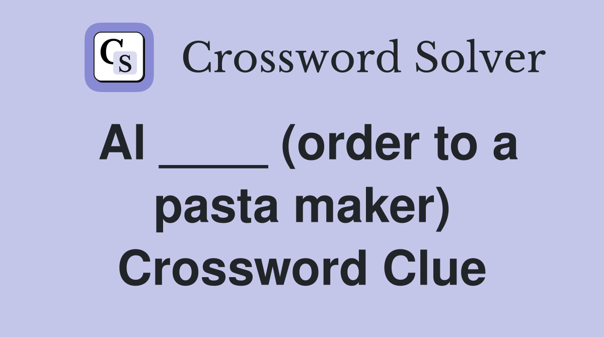 Al ____ (order to a pasta maker) Crossword Clue