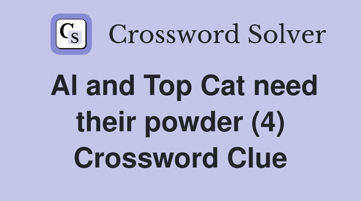 Al and Top Cat need their powder (4) Crossword Clue