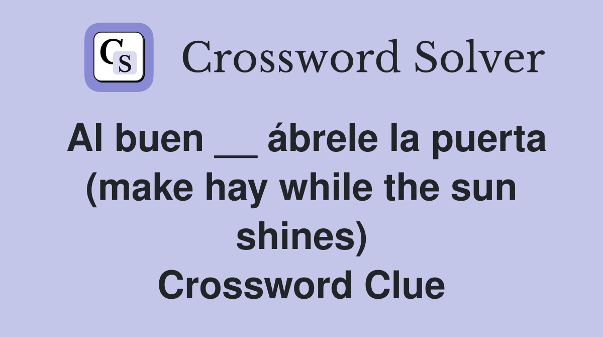 Al buen __ ábrele la puerta (make hay while the sun shines) Crossword Clue