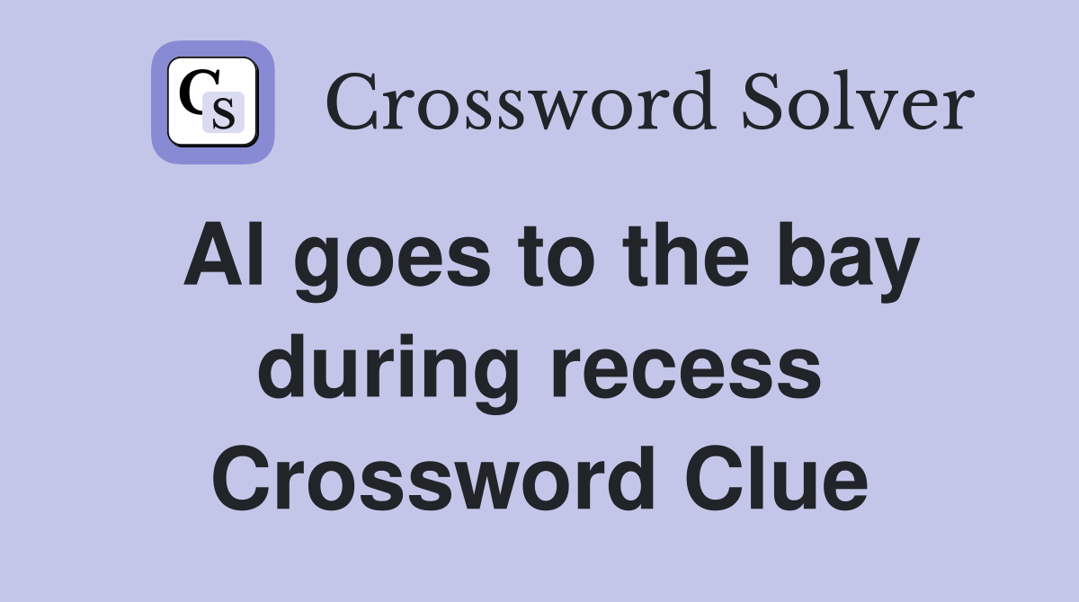 Al goes to the bay during recess Crossword Clue