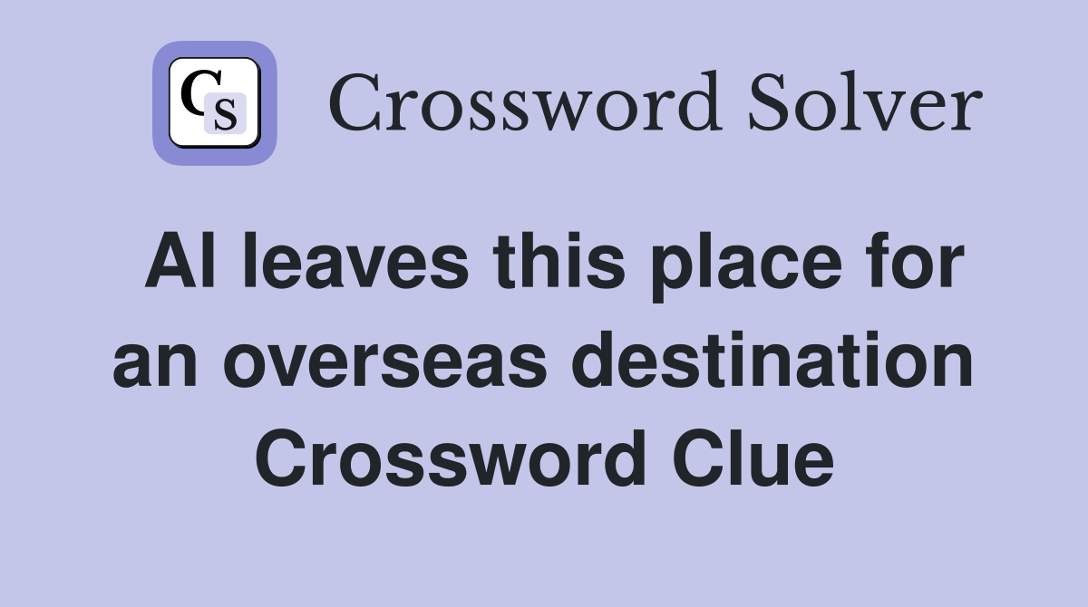 Al leaves this place for an overseas destination Crossword Clue