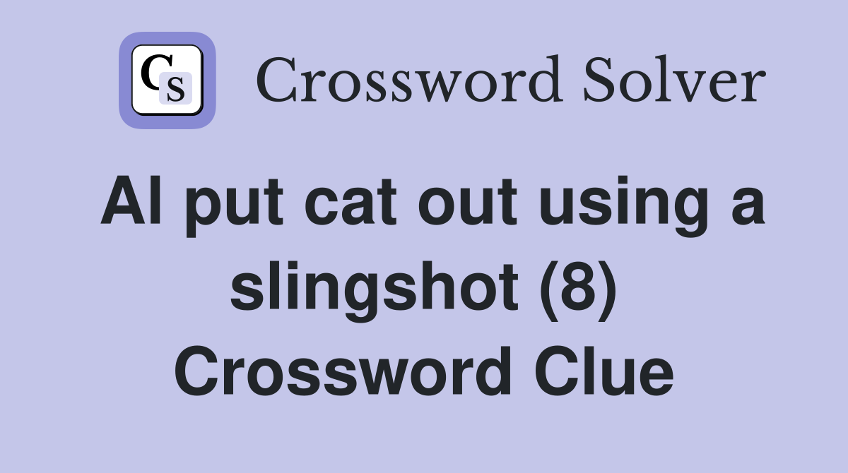 Al put cat out using a slingshot (8) Crossword Clue