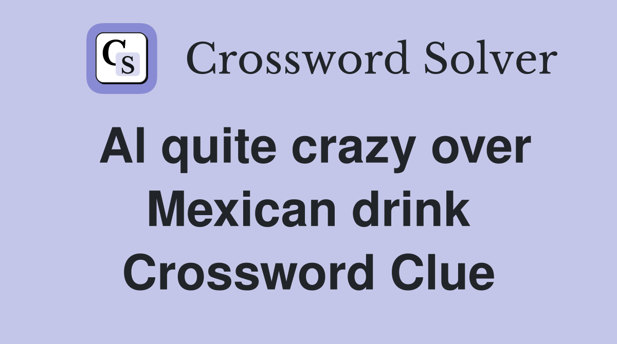 Al quite crazy over Mexican drink Crossword Clue