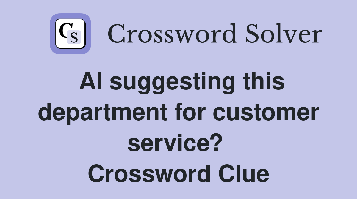 Al suggesting this department for customer service?  Crossword Clue