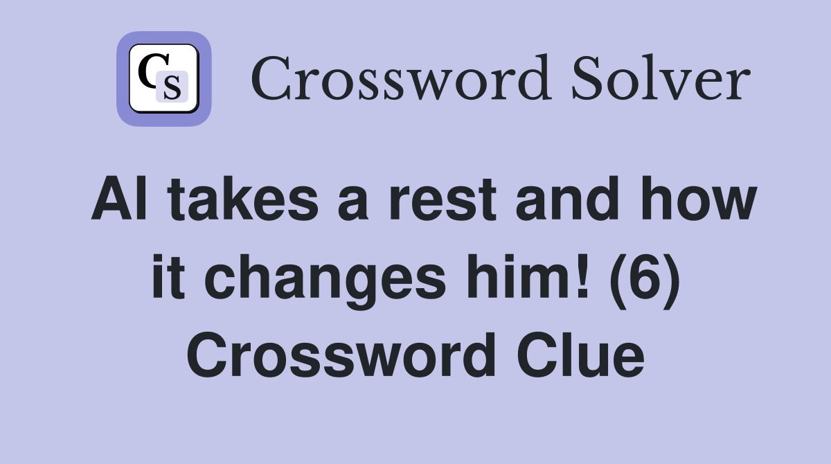 Al takes a rest and how it changes him! (6) Crossword Clue