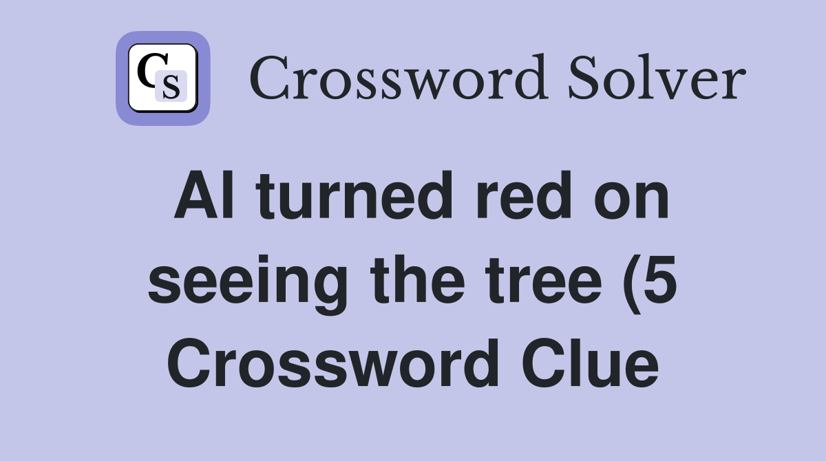 Al turned red on seeing the tree (5) Crossword Clue Answers Al turned red on seeing the tree (5) Crossword Clue Answers