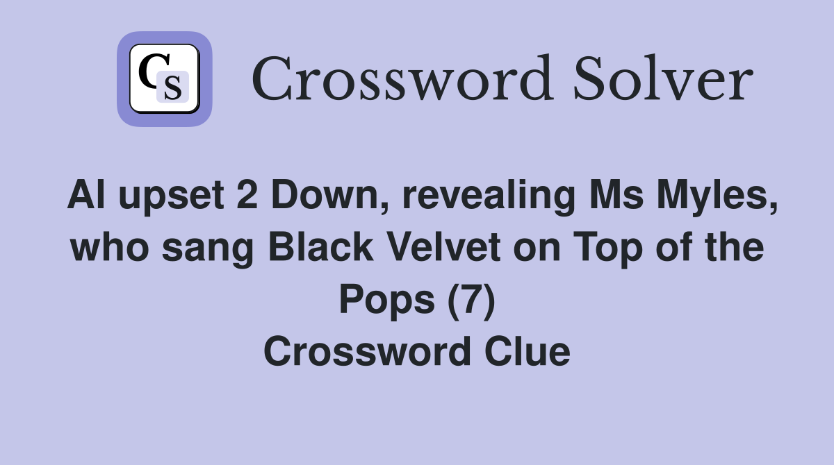 Al upset 2 Down, revealing Ms Myles, who sang Black Velvet on Top of the Pops (7) Crossword Clue