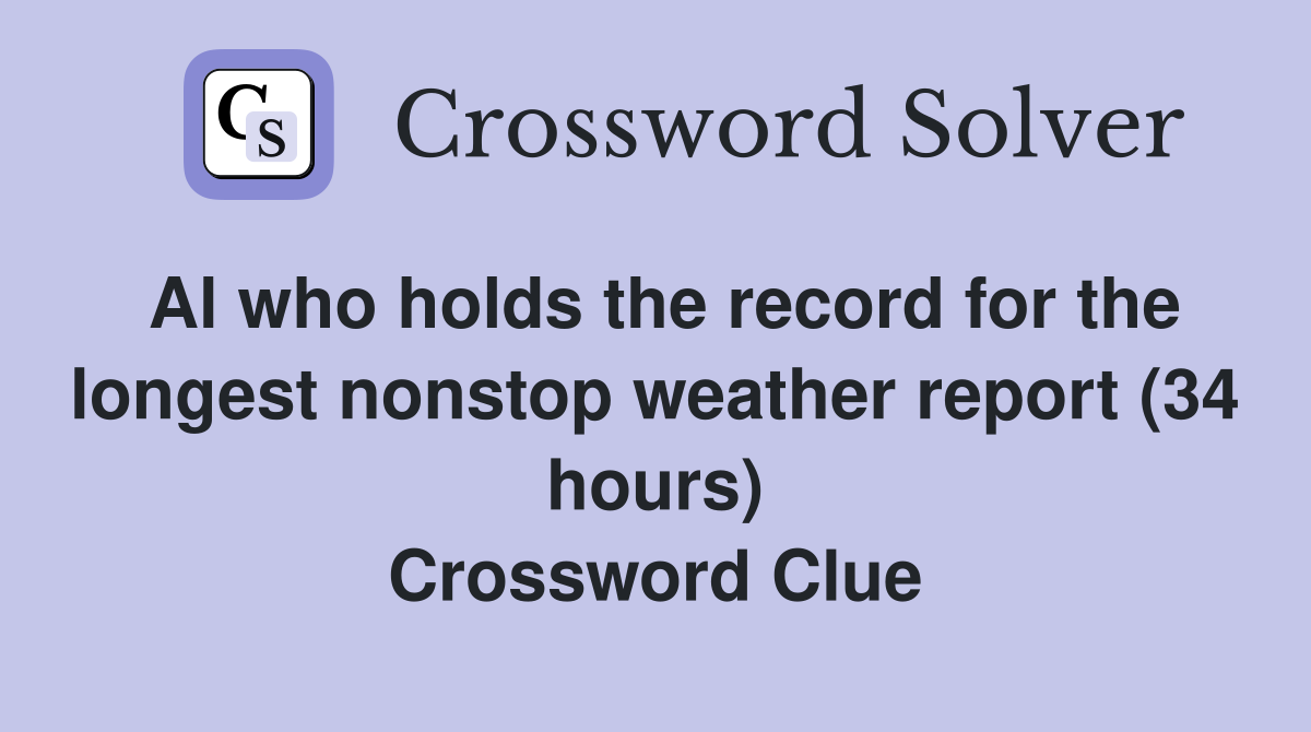 Al who holds the record for the longest nonstop weather report (34 hours) Crossword Clue
