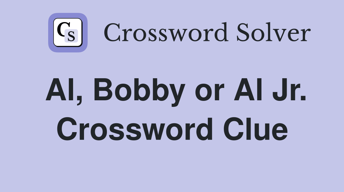 Al, Bobby or Al Jr. Crossword Clue