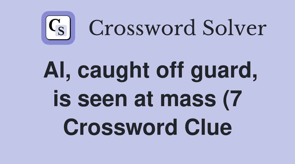 Al caught off guard is seen at mass (7) Crossword Clue Answers Al caught off guard is seen at mass (7) Crossword Clue Answers