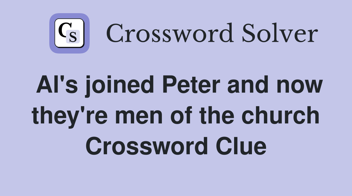 Al's joined Peter and now they're men of the church Crossword Clue