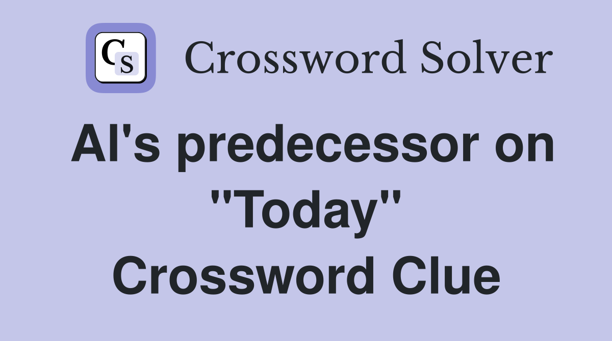 Al's predecessor on "Today" Crossword Clue