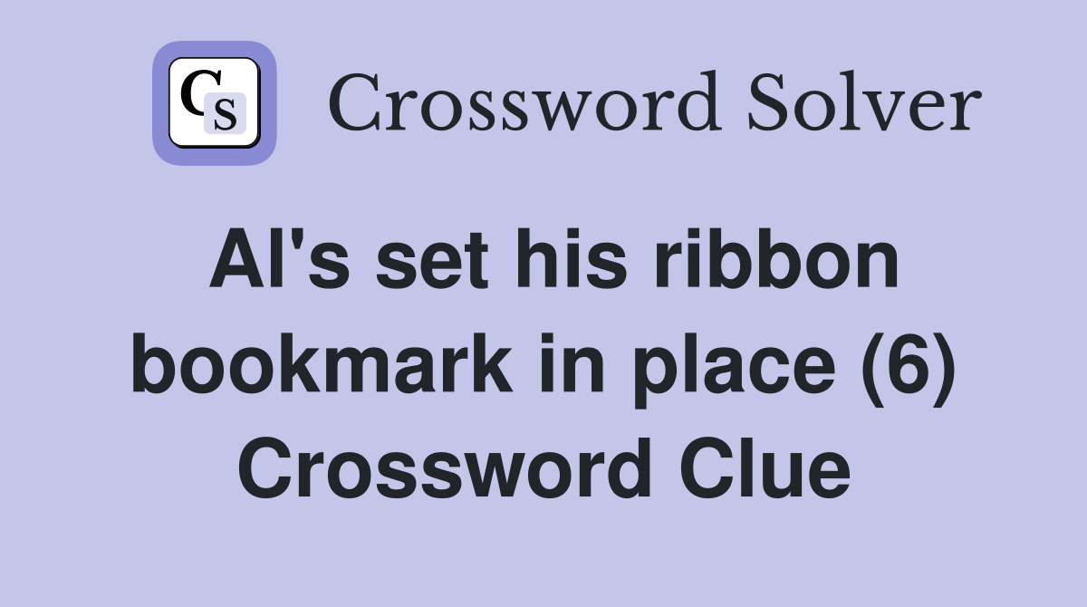 Al's set his ribbon bookmark in place (6) Crossword Clue