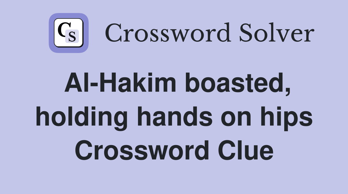 Al-Hakim boasted, holding hands on hips Crossword Clue