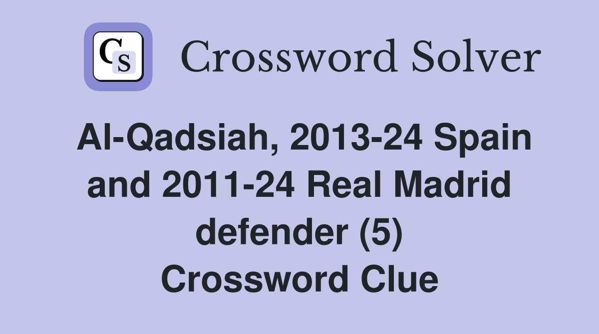 Al-Qadsiah, 2013-24 Spain and 2011-24 Real Madrid defender (5) Crossword Clue
