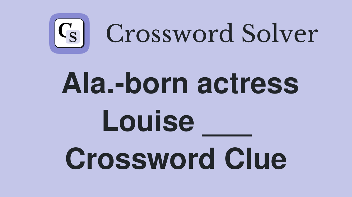 Ala.-born actress Louise ___ Crossword Clue