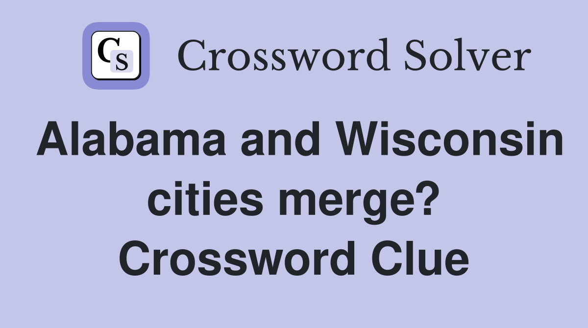 Alabama and Wisconsin cities merge? Crossword Clue