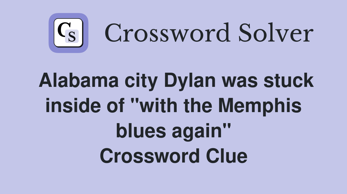 Alabama city Dylan was stuck inside of "with the Memphis blues again" Crossword Clue