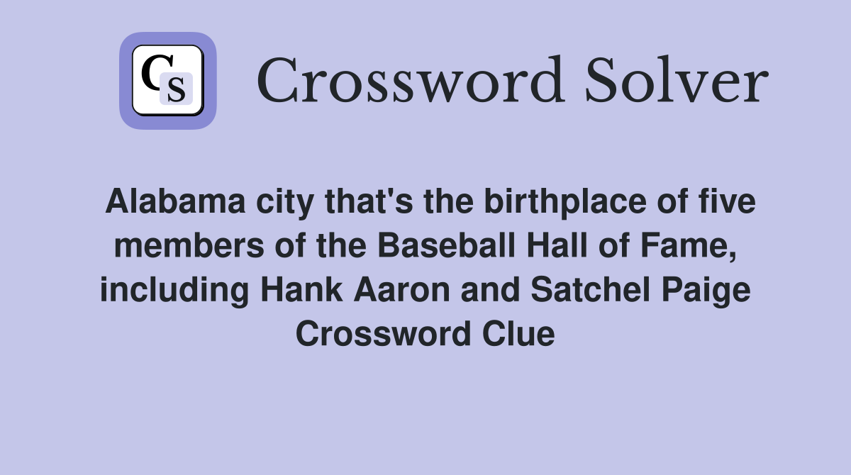 Alabama city that's the birthplace of five members of the Baseball Hall of Fame, including Hank Aaron and Satchel Paige Crossword Clue
