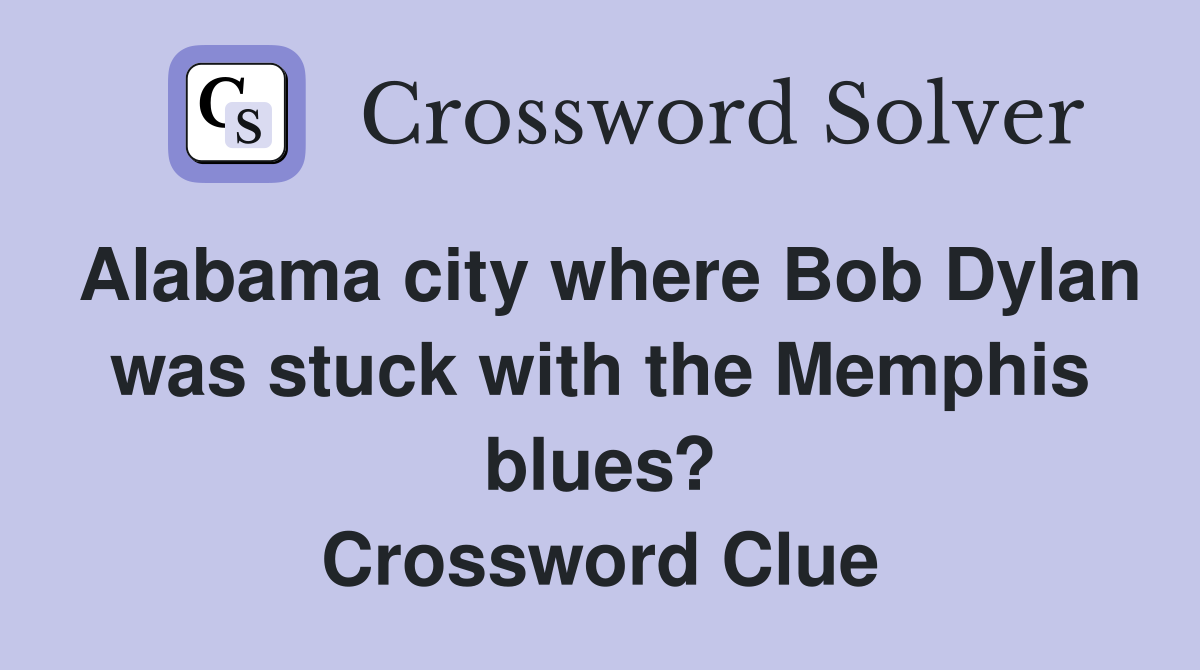 Alabama city where Bob Dylan was stuck with the Memphis blues? Crossword Clue