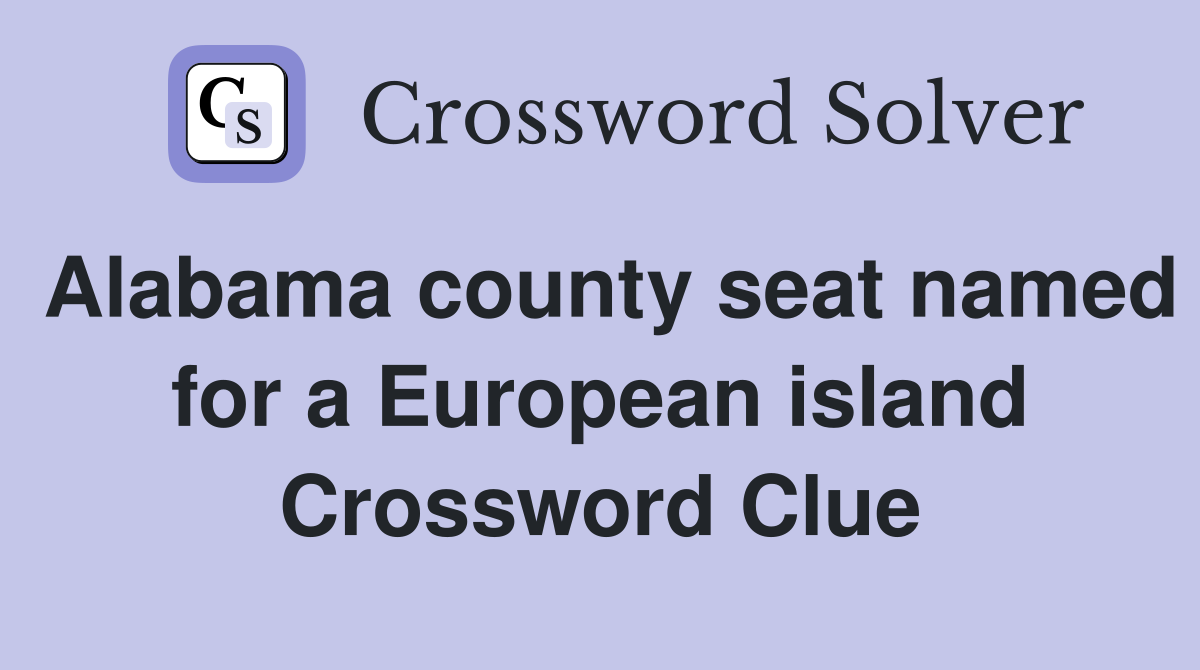 Alabama county seat named for a European island Crossword Clue