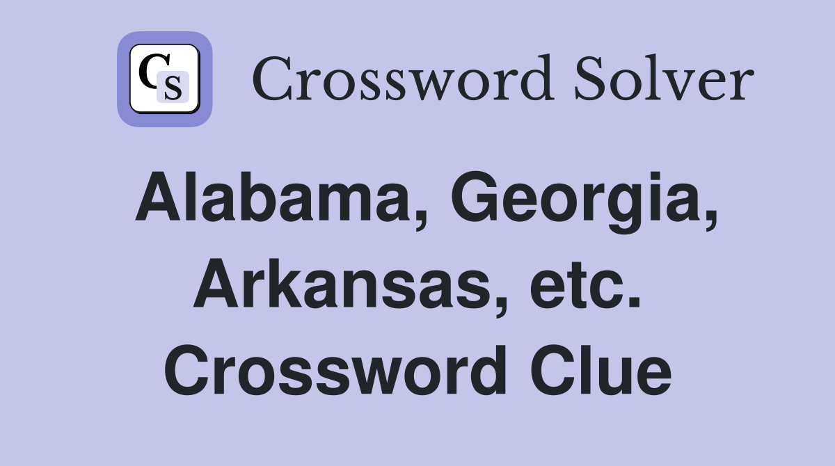 Alabama, Georgia, Arkansas, etc. Crossword Clue