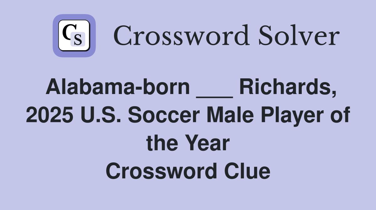 Alabama-born ___ Richards, 2025 U.S. Soccer Male Player of the Year Crossword Clue