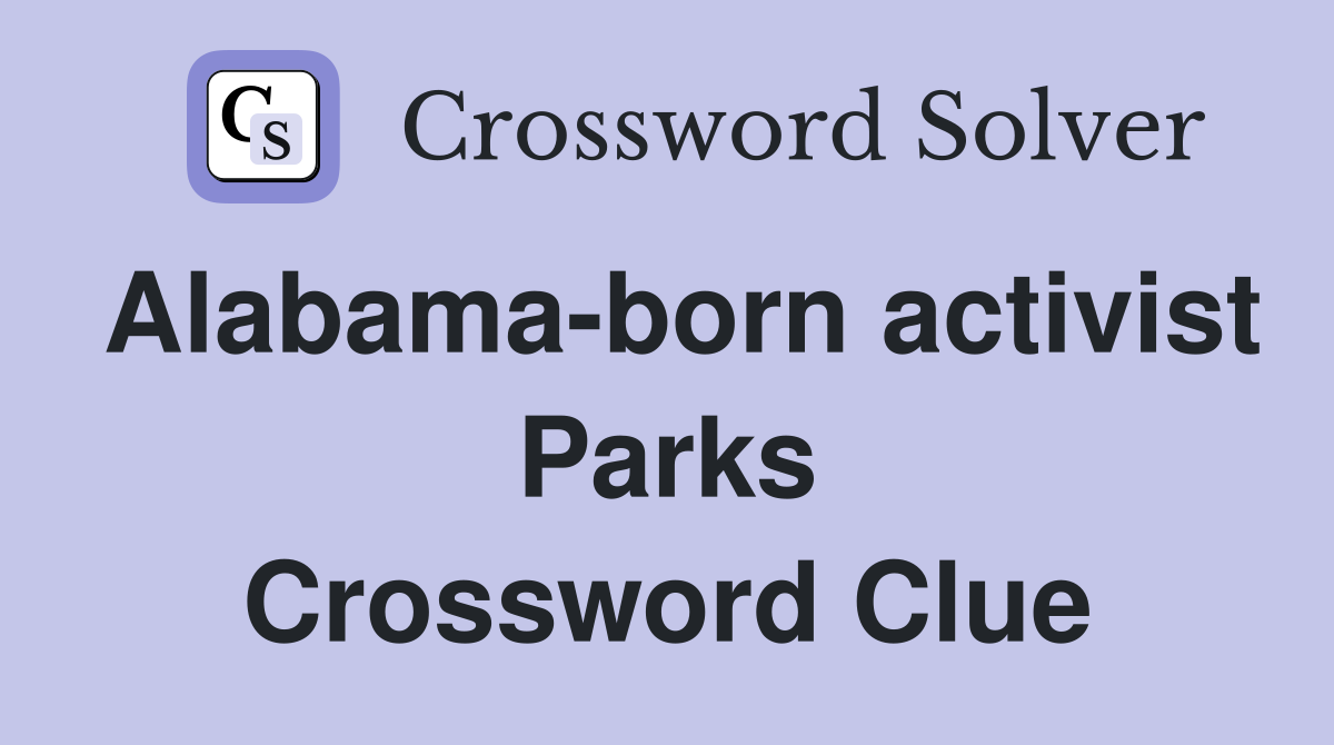 Alabama-born activist Parks Crossword Clue