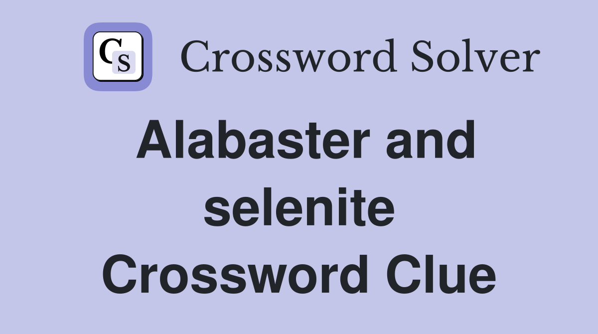 Alabaster and selenite Crossword Clue