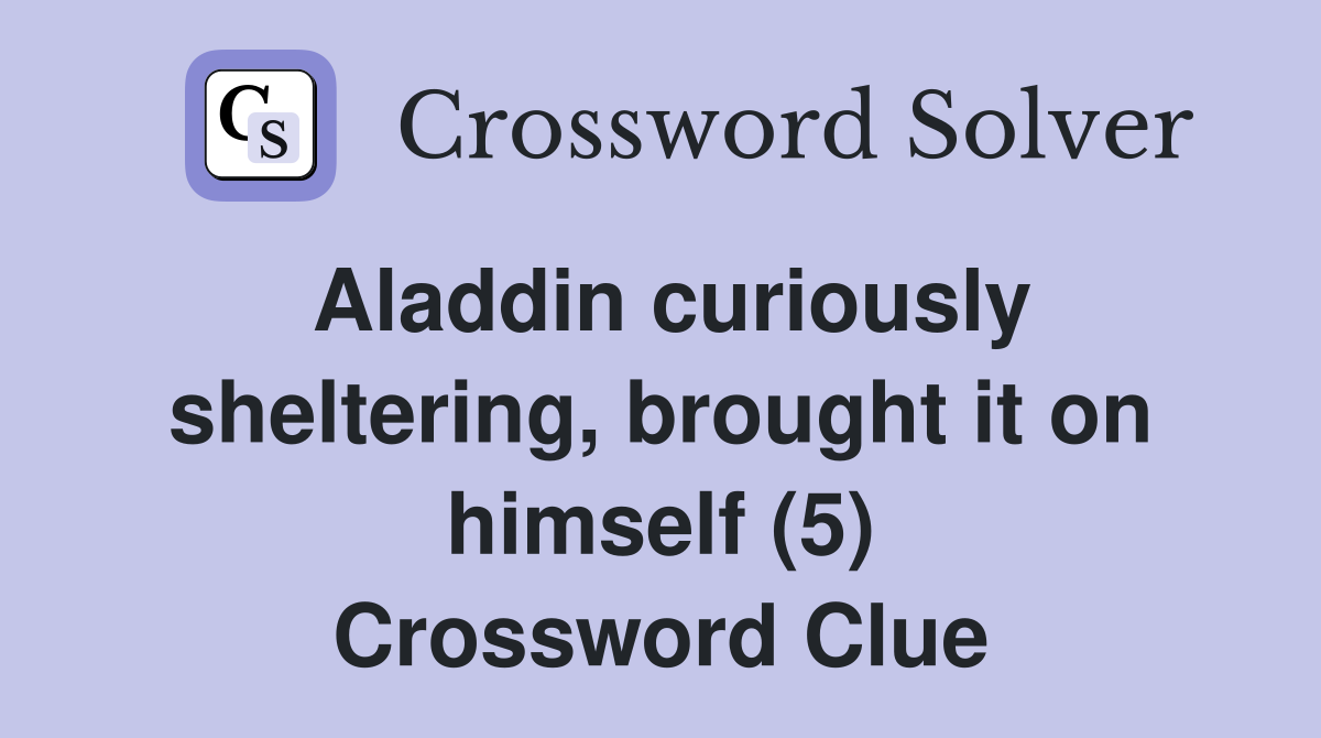 Aladdin curiously sheltering, brought it on himself (5) Crossword Clue