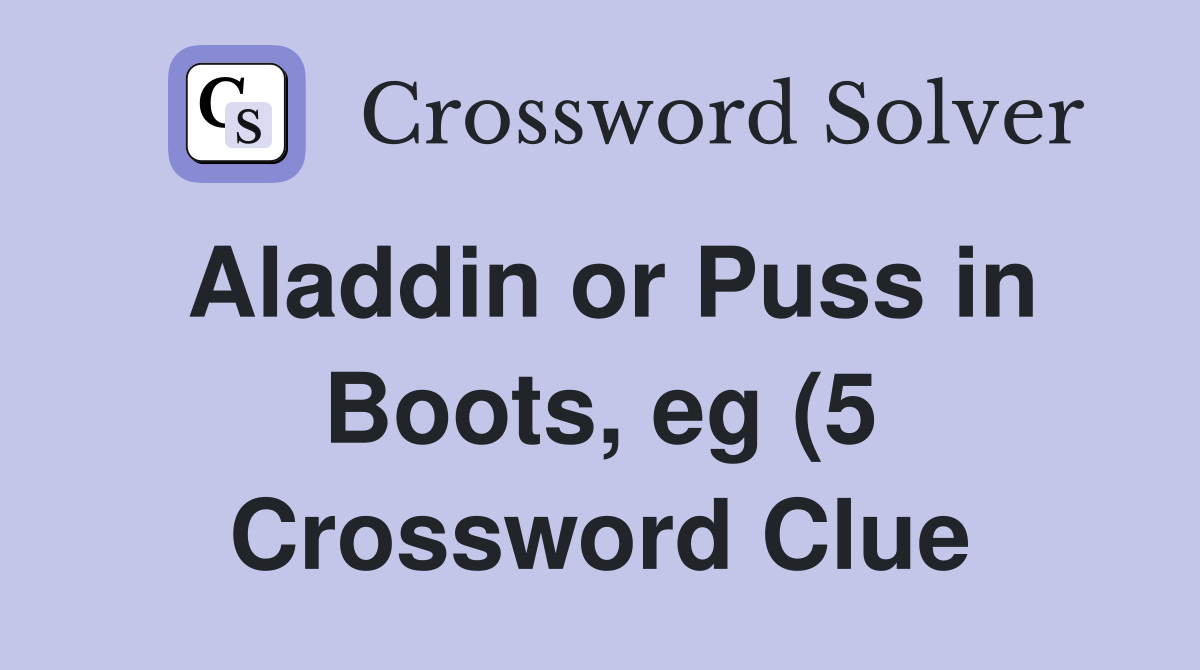 Aladdin or Puss in Boots eg (5) Crossword Clue Answers Crossword Aladdin or Puss in Boots eg (5) Crossword Clue Answers Crossword