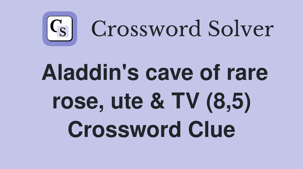 Aladdin's cave of rare rose, ute & TV (8,5) Crossword Clue
