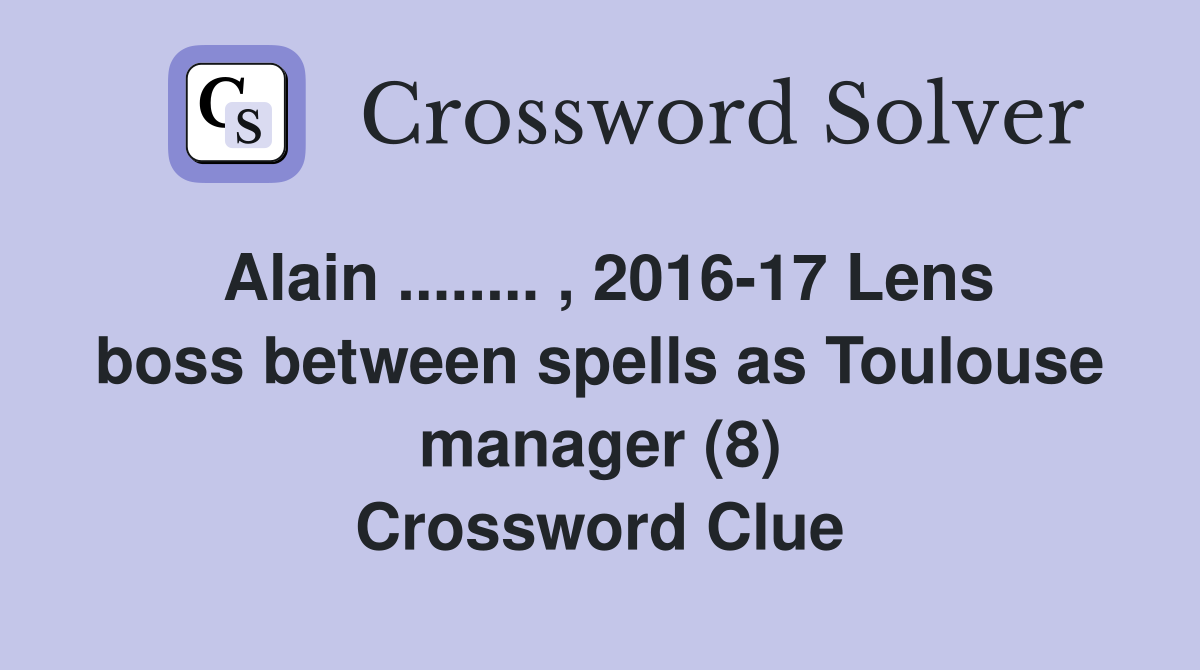Alain ........ , 2016-17 Lens boss between spells as Toulouse manager (8) Crossword Clue