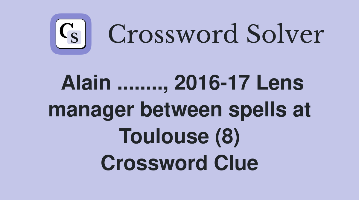 Alain ........, 2016-17 Lens manager between spells at Toulouse (8) Crossword Clue