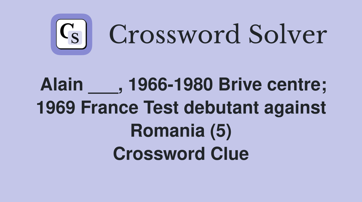 Alain ___, 1966-1980 Brive centre; 1969 France Test debutant against Romania (5) Crossword Clue