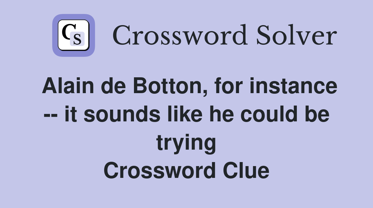 Alain de Botton, for instance -- it sounds like he could be trying Crossword Clue